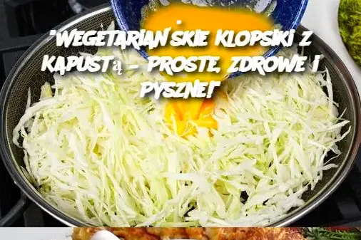 Wegetariańskie Klopsiki z Kapustą – Proste, Zdrowe i Pyszne!