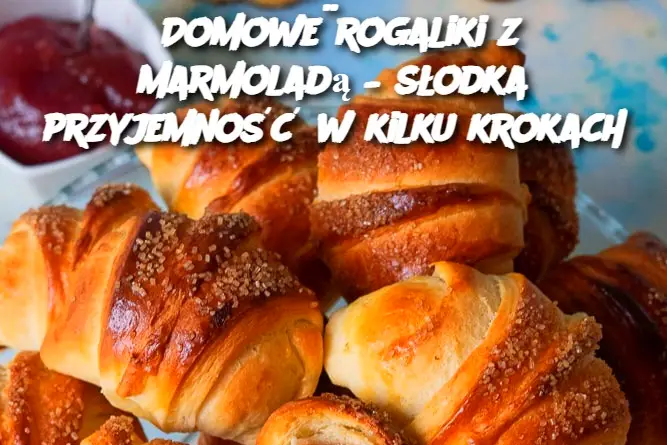 Domowe rogaliki z marmoladą – słodka przyjemność w kilku krokach