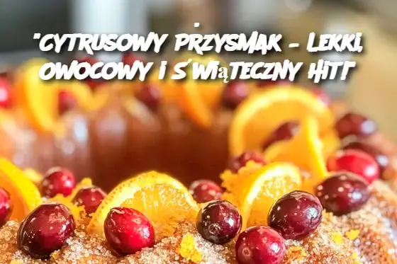 Cytrusowy Przysmak – Lekki, Owocowy i Świąteczny Hit!