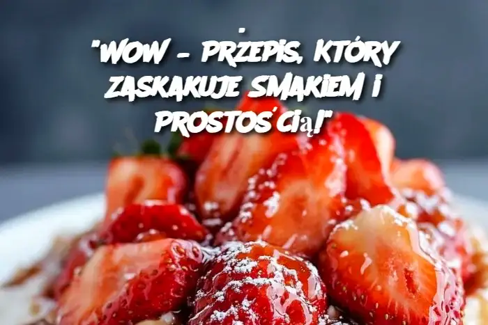 WOW – Przepis, Który Zaskakuje Smakiem i Prostością!