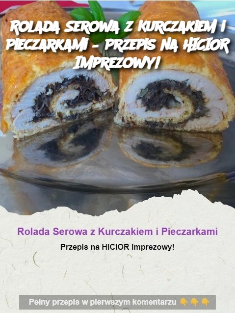 Rolada Serowa z Kurczakiem i Pieczarkami – Przepis na HICIOR Imprezowy!