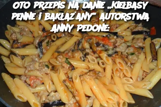 Oto przepis na danie „Kiełbasy penne i bakłażany” autorstwa Anny Pedone: