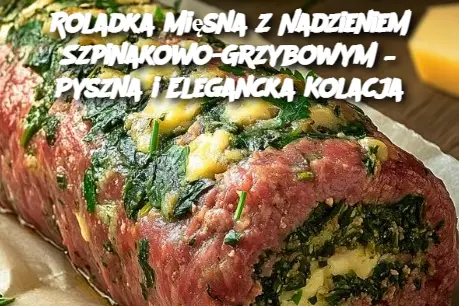 Roladka Mięsna z Nadzieniem Szpinakowo-Grzybowym – Pyszna i Elegancka Kolacja