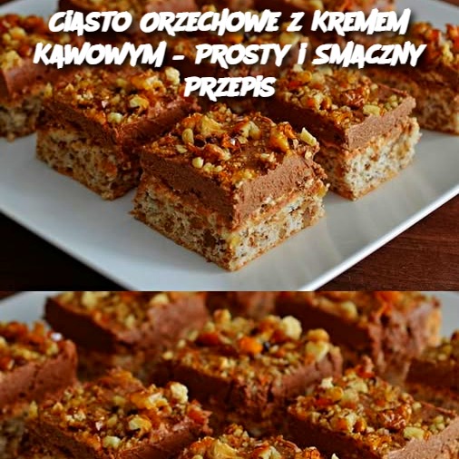 Ciasto Orzechowe z Kremem Kawowym – Prosty i Smaczny Przepis