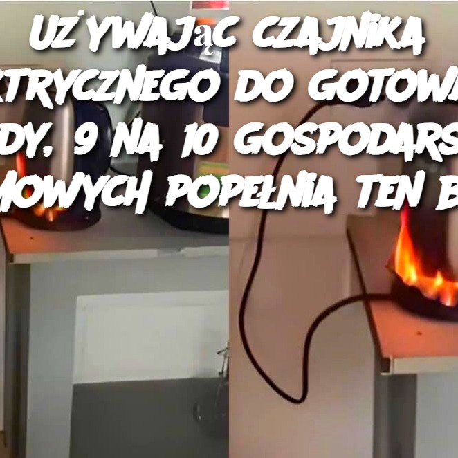 Używając czajnika elektrycznego do gotowania wody, 9 na 10 gospodarstw domowych popełnia ten błąd