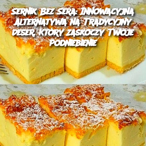 Sernik Bez Sera: Innowacyjna Alternatywa na Tradycyjny Deser, Który Zaskoczy Twoje Podniebienie