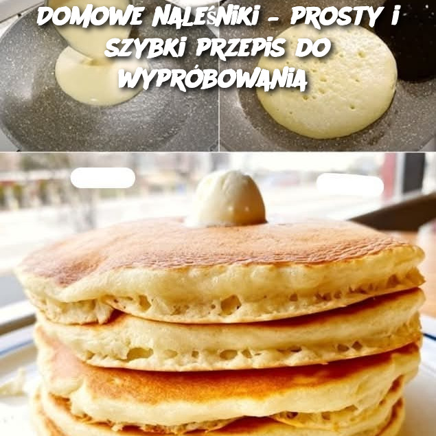 Domowe naleśniki – prosty i szybki przepis do wypróbowania