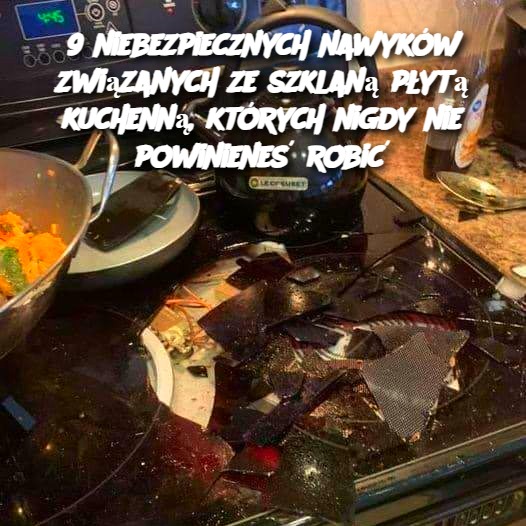 9 niebezpiecznych nawyków związanych ze szklaną płytą kuchenną, których nigdy nie powinieneś robić