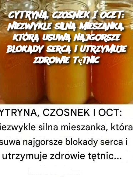 CYTRYNA, CZOSNEK I OCET: Niezwykle silna mieszanka, która usuwa najgorsze blokady serca i utrzymuje zdrowie tętnic