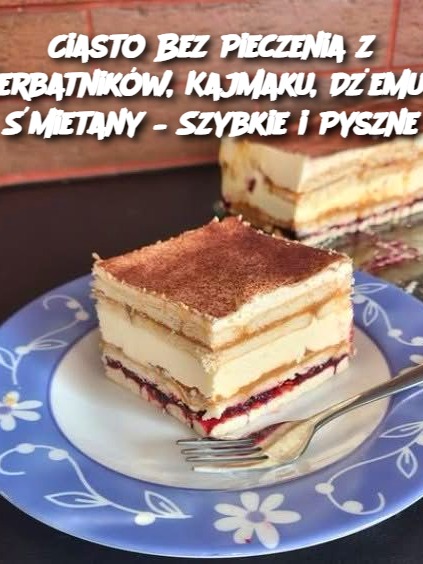 Ciasto Bez Pieczenia z Herbatników, Kajmaku, Dżemu i Śmietany – Szybkie i Pyszne