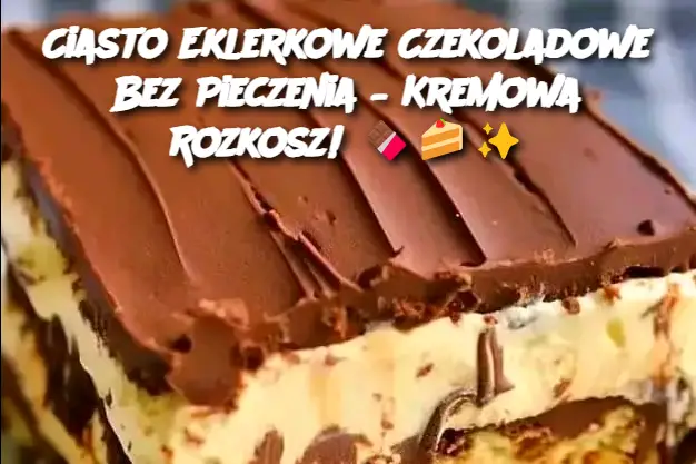 Ciasto Eklerkowe Czekoladowe Bez Pieczenia – Kremowa Rozkosz!