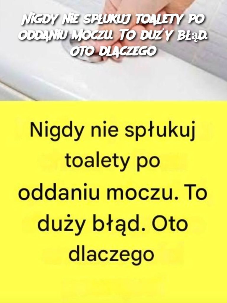 Nigdy nie spłukuj toalety po oddaniu moczu. To duży błąd. Oto dlaczego