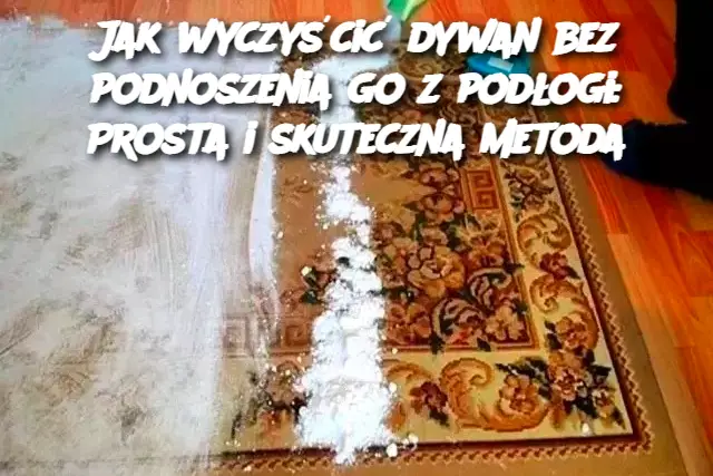 Jak wyczyścić dywan bez podnoszenia go z podłogi: Prosta i skuteczna metoda