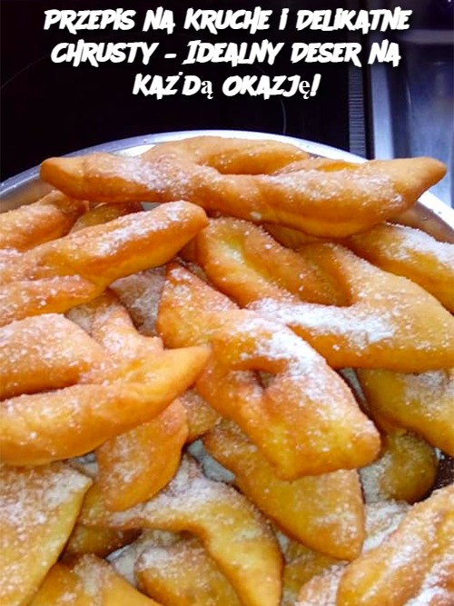 Przepis na Kruche i Delikatne Chrusty – Idealny Deser na Każdą Okazję!