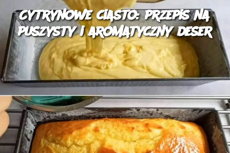 Cytrynowe ciasto: przepis na puszysty i aromatyczny deser