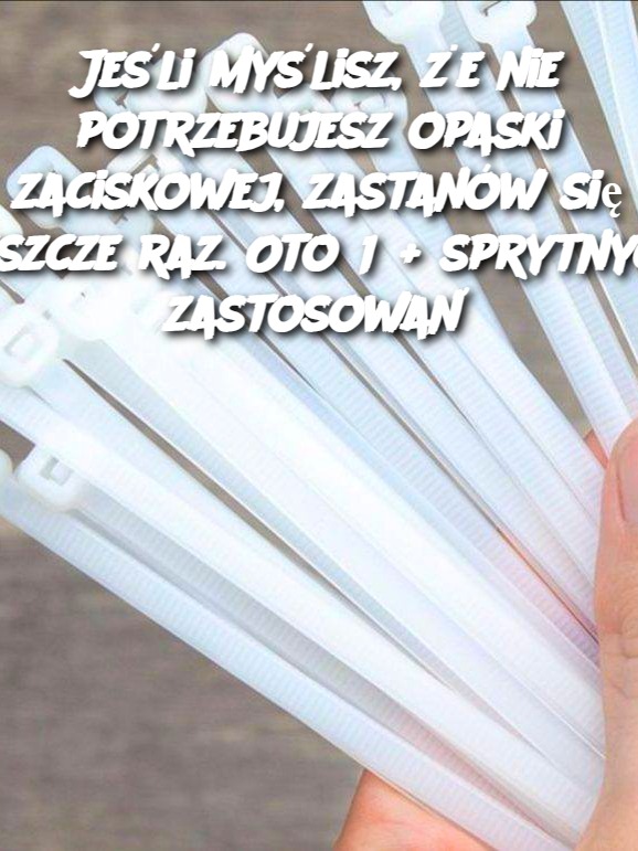 Jeśli myślisz, że nie potrzebujesz opaski zaciskowej, zastanów się jeszcze raz. Oto 16+ sprytnych zastosowań