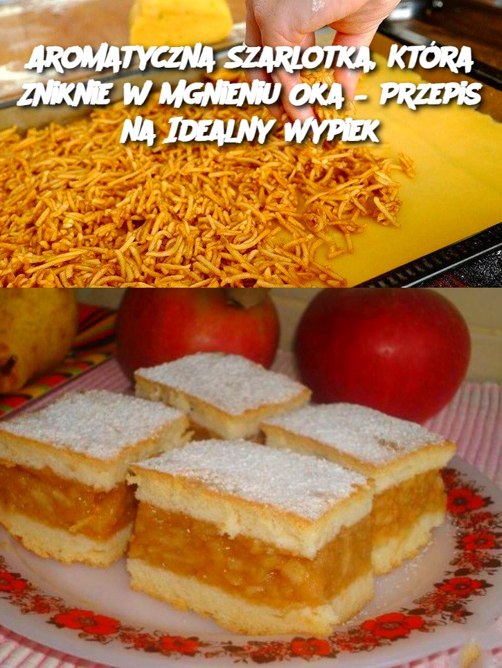 Aromatyczna Szarlotka, Która Zniknie w Mgnieniu Oka – Przepis na Idealny Wypiek