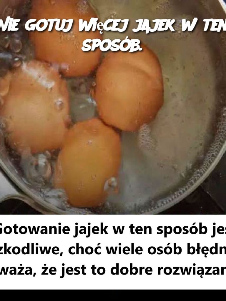 Nie gotuj więcej jajek w ten sposób.