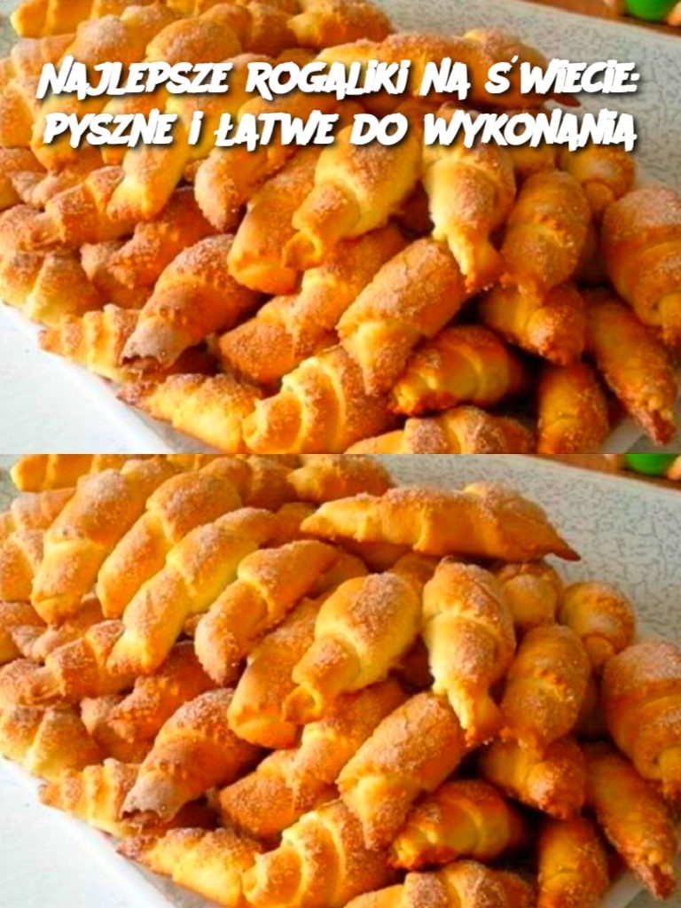 Najlepsze rogaliki na świecie: pyszne i łatwe do wykonania