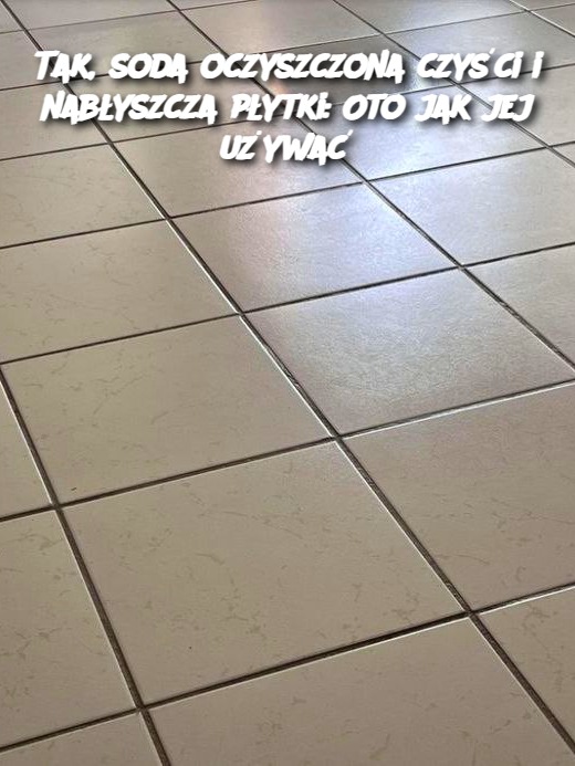 Tak, soda oczyszczona czyści i nabłyszcza płytki: Oto jak jej używać