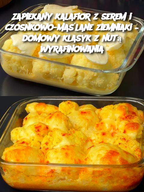 Zapiekany kalafior z serem i czosnkowo-maślane ziemniaki – domowy klasyk z nutą wyrafinowania