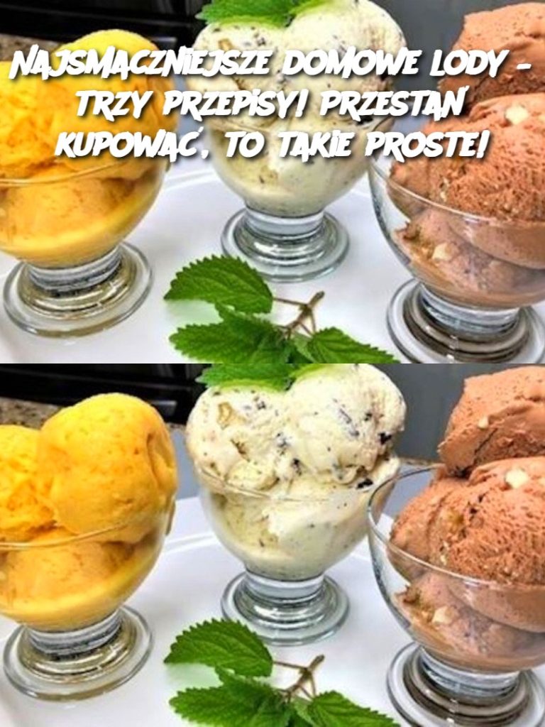 Najsmaczniejsze domowe lody – trzy przepisy! Przestań kupować, to takie proste!