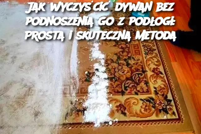 Jak wyczyścić dywan bez podnoszenia go z podłogi: Prosta i skuteczna metoda