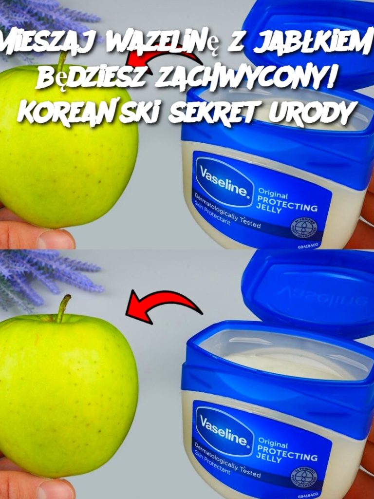Zmieszaj wazelinę z jabłkiem – będziesz zachwycony! Koreański sekret urody