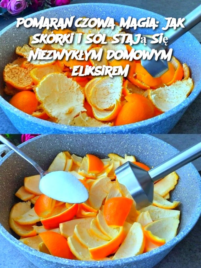 Pomarańczowa Magia: Jak Skórki i Sól Stają Się Niezwykłym Domowym Eliksirem