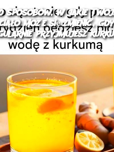 10 sposobów, w jakie Twoje ciało może się zmienić, gdy regularnie przyjmujesz kurkumę