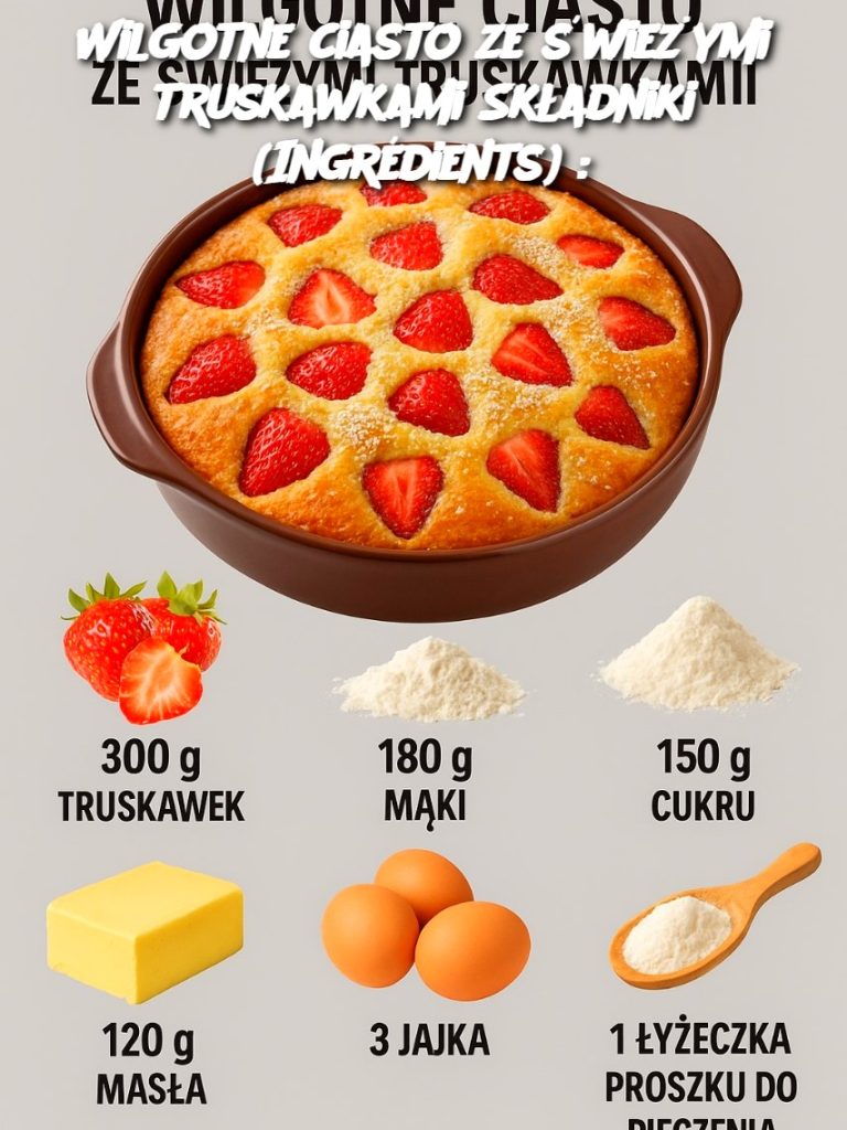 Wilgotne ciasto ze świeżymi truskawkami Składniki (Ingrédients) :