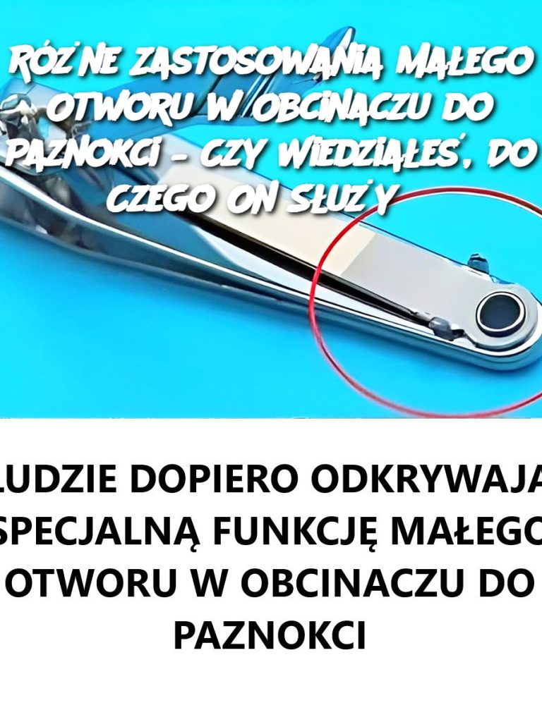 Różne Zastosowania Małego Otworu w Obcinaczu do Paznokci – Czy Wiedziałeś, Do Czego On Służy?