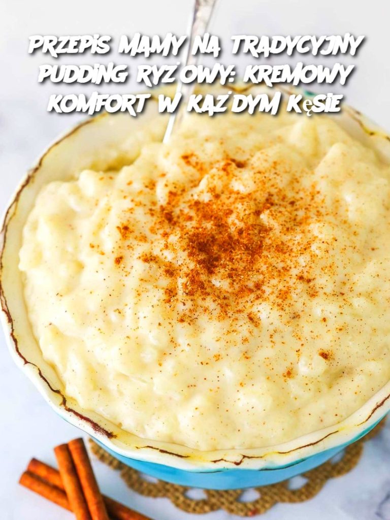 Przepis mamy na tradycyjny pudding ryżowy: kremowy komfort w każdym kęsie