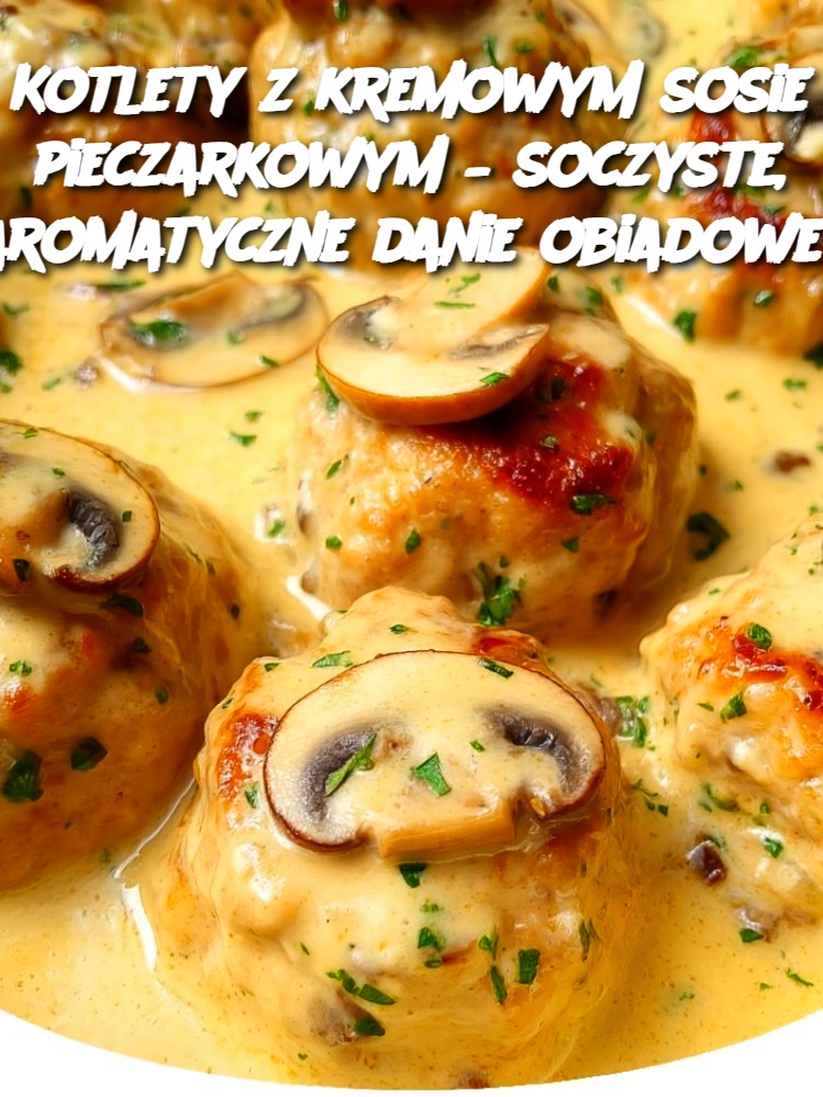Kotlety z kremowym sosie pieczarkowym – soczyste, aromatyczne danie obiadowe