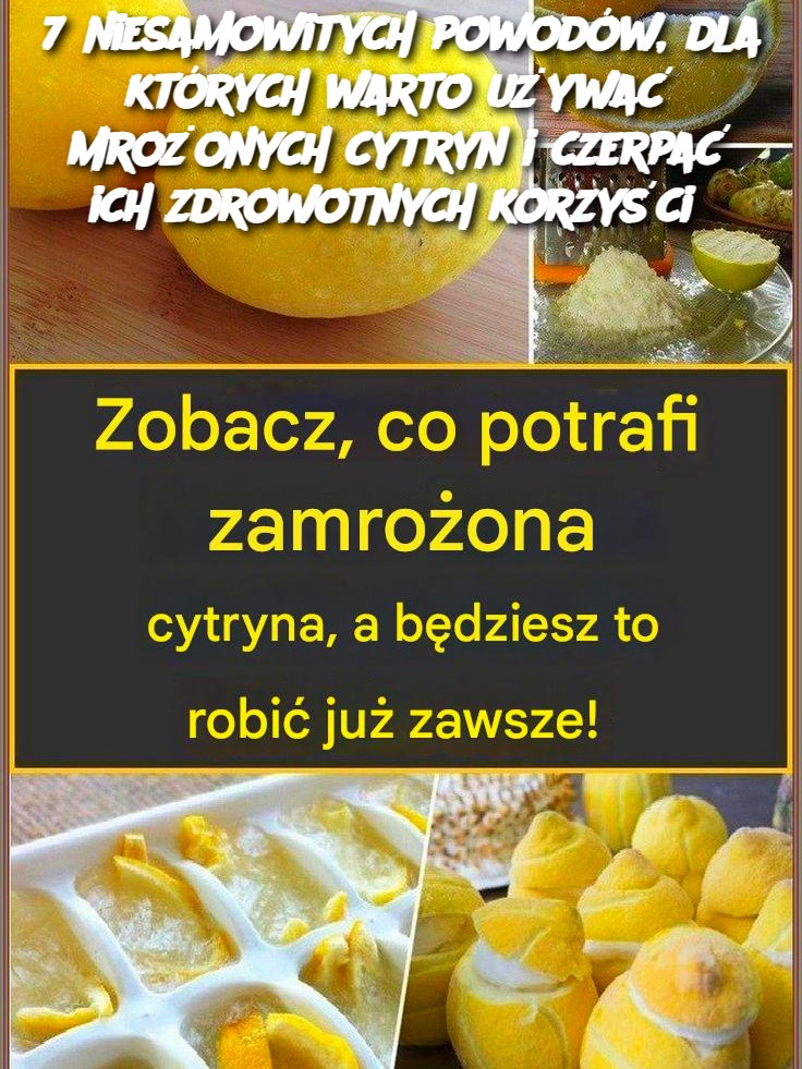 7 niesamowitych powodów, dla których warto używać mrożonych cytryn i czerpać ich zdrowotnych korzyści 