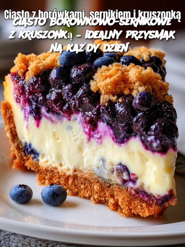 Ciasto borówkowo-sernikowe z kruszonką – idealny przysmak na każdy dzień
