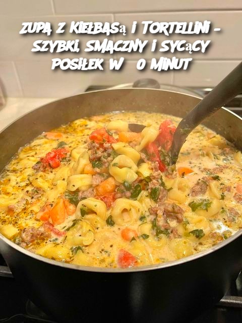 Zupa z Kiełbasą i Tortellini – Szybki, Smaczny i Sycący Posiłek w 30 Minut