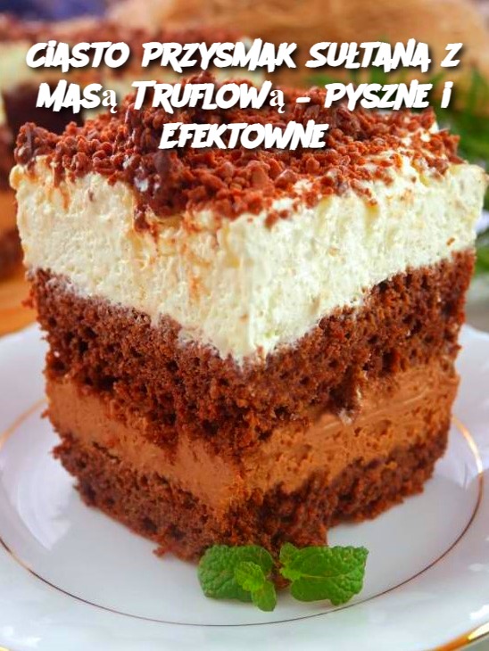 Ciasto Przysmak Sułtana z Masą Truflową – Pyszne i Efektowne