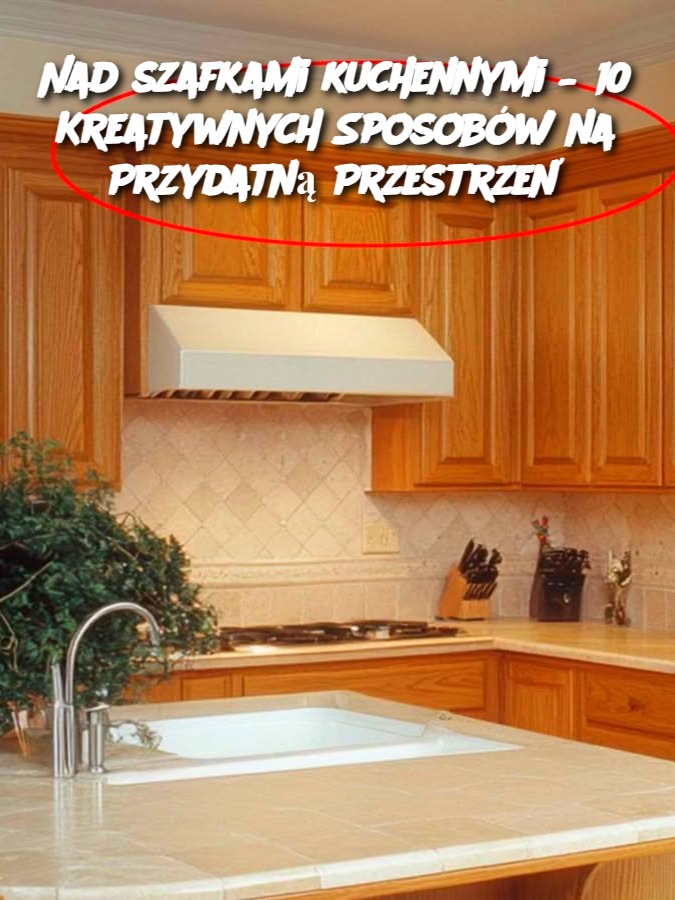 Nad szafkami kuchennymi – 10 Kreatywnych Sposobów na Przydatną Przestrzeń